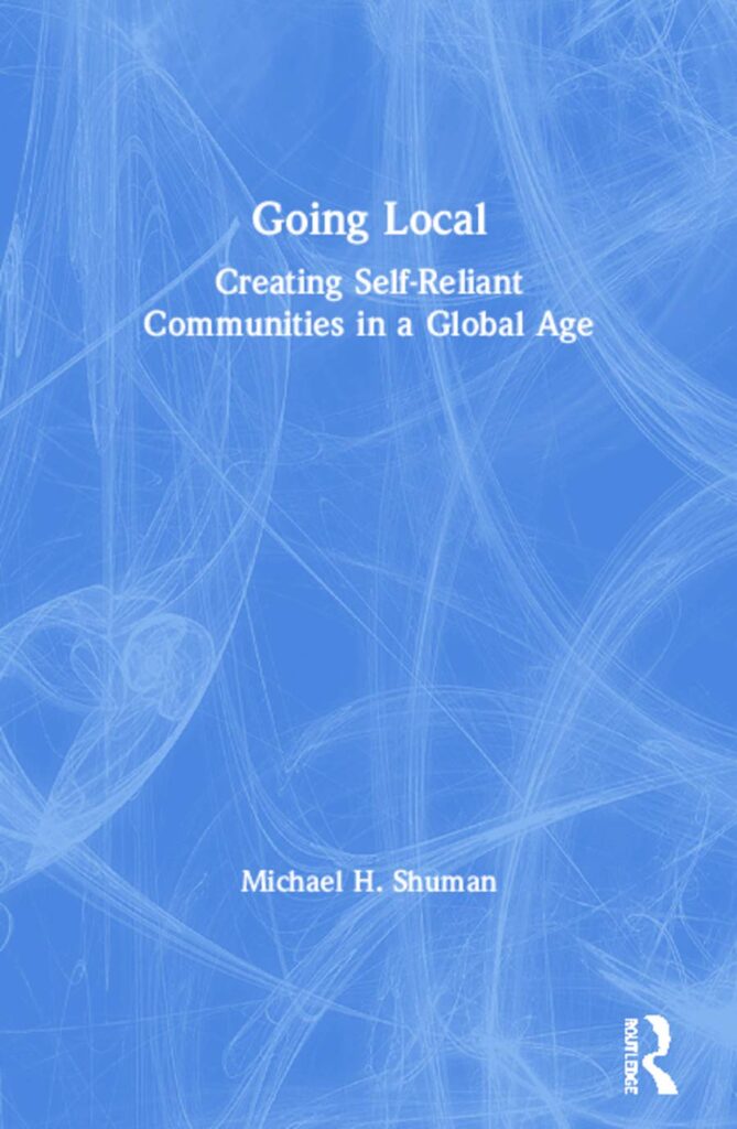 Going Local: Creating Self-Reliant Communities in a Global Age by Michael H. Shuman